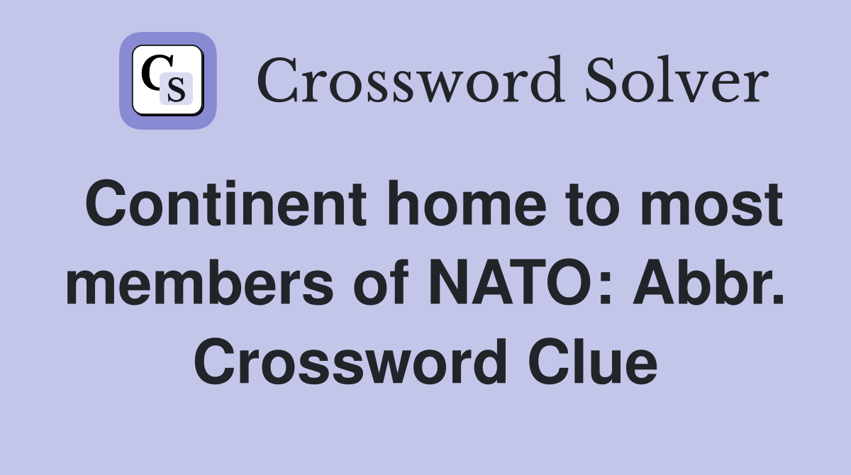 Continent Home To Most Members Of NATO  Abbr.